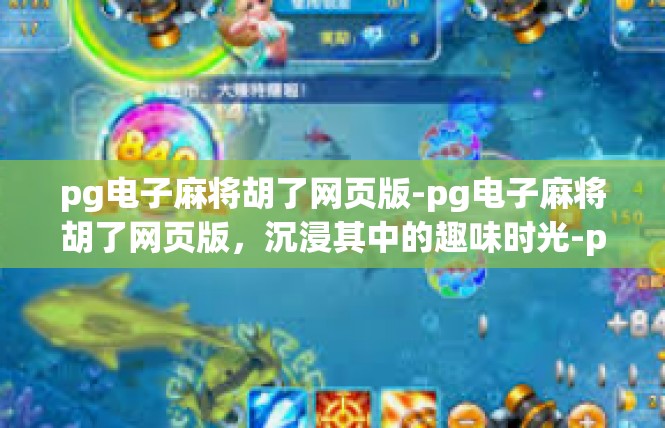 pg电子麻将胡了网页版-pg电子麻将胡了网页版，沉浸其中的趣味时光-pg电子麻将胡了网页版