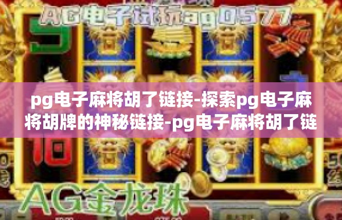 pg电子麻将胡了链接-探索pg电子麻将胡牌的神秘链接-pg电子麻将胡了链接