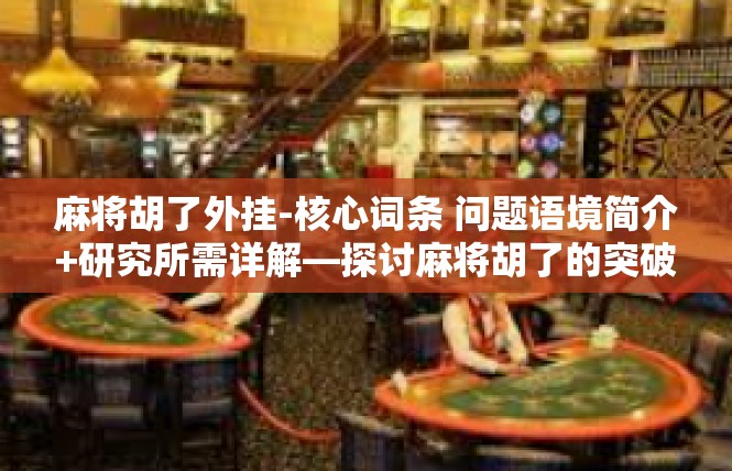 麻将胡了外挂-核心词条 问题语境简介+研究所需详解—探讨麻将胡了的突破级外挂研究-麻将胡了外挂