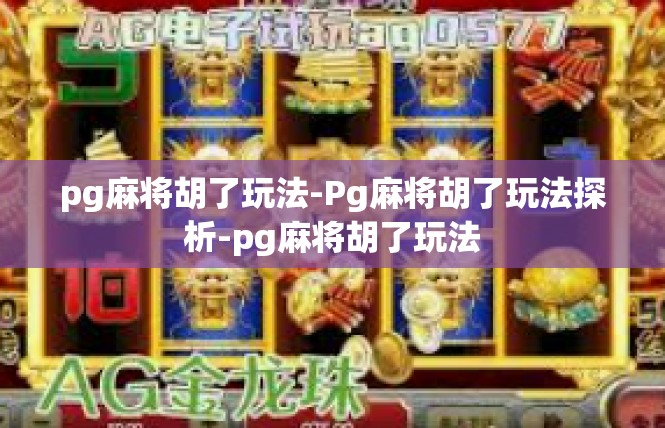pg麻将胡了玩法-Pg麻将胡了玩法探析-pg麻将胡了玩法