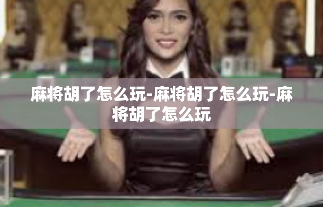麻将胡了怎么玩-麻将胡了怎么玩-麻将胡了怎么玩