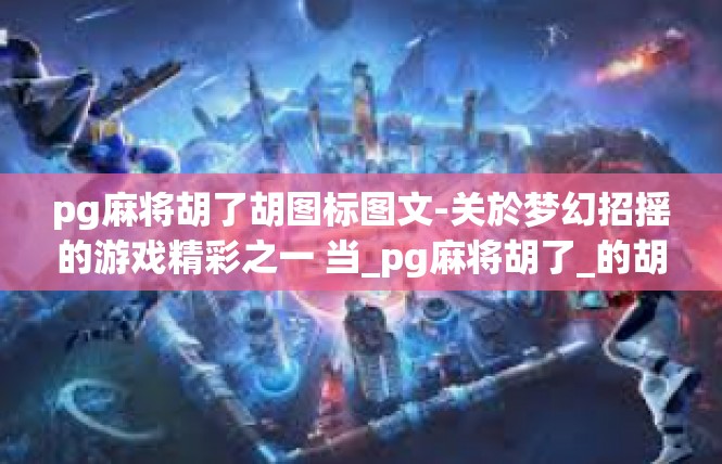 pg麻将胡了胡图标图文-关於梦幻招摇的游戏精彩之一 当_pg麻将胡了_的胡图并茂版出现-pg麻将胡了胡图标图文