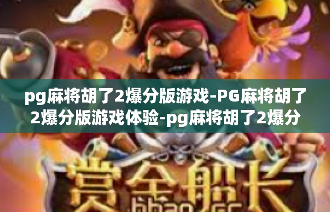 pg麻将胡了2爆分版游戏-PG麻将胡了2爆分版游戏体验-pg麻将胡了2爆分版游戏