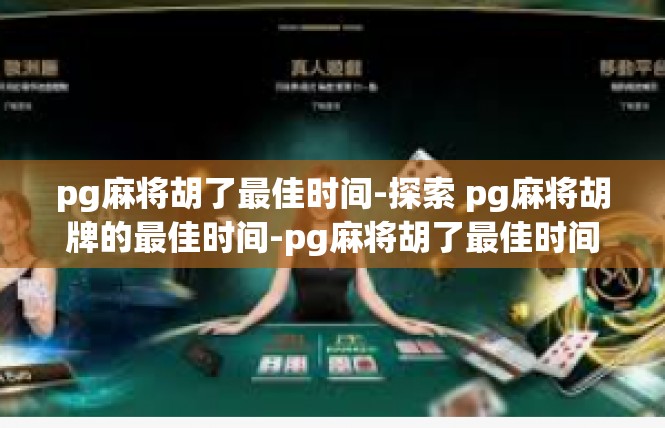 pg麻将胡了最佳时间-探索 pg麻将胡牌的最佳时间-pg麻将胡了最佳时间