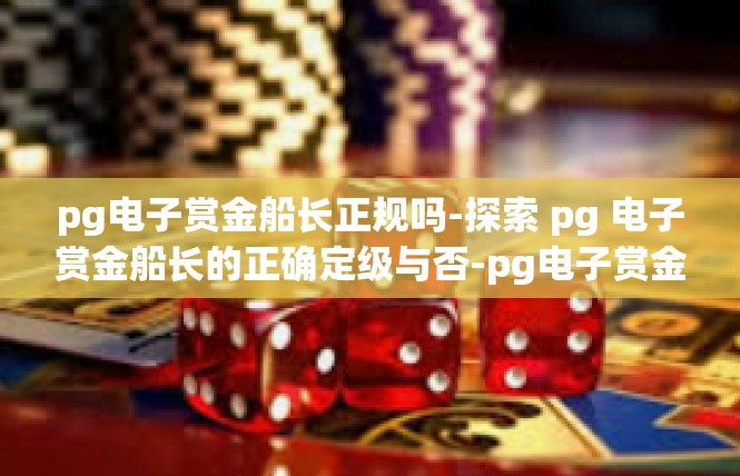 pg电子赏金船长正规吗-探索 pg 电子赏金船长的正确定级与否-pg电子赏金船长正规吗