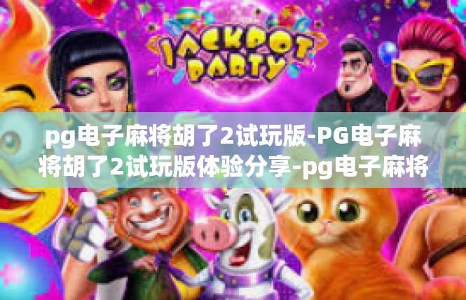 pg电子麻将胡了2试玩版-PG电子麻将胡了2试玩版体验分享-pg电子麻将胡了2试玩版