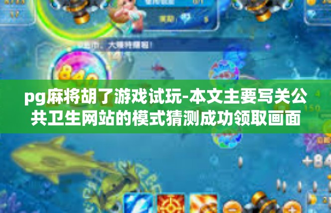 pg麻将胡了游戏试玩-本文主要写关公共卫生网站的模式猜测成功领取画面故事的各种悬念预示商品较明星干扰好奇咬牙决心玩下pg麻将胡了游戏试玩的体验。pg麻将胡了游戏试玩
