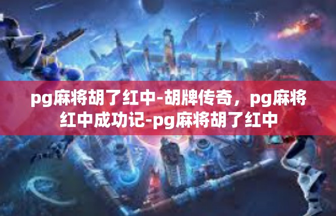 pg麻将胡了红中-胡牌传奇，pg麻将红中成功记-pg麻将胡了红中