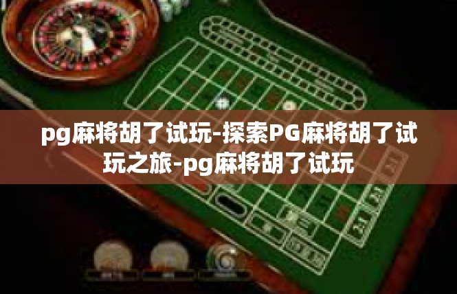 pg麻将胡了试玩-探索PG麻将胡了试玩之旅-pg麻将胡了试玩
