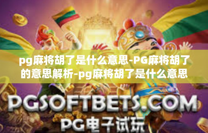 pg麻将胡了是什么意思-PG麻将胡了的意思解析-pg麻将胡了是什么意思