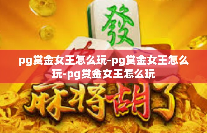 pg赏金女王怎么玩-pg赏金女王怎么玩-pg赏金女王怎么玩