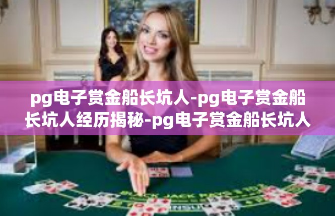 pg电子赏金船长坑人-pg电子赏金船长坑人经历揭秘-pg电子赏金船长坑人