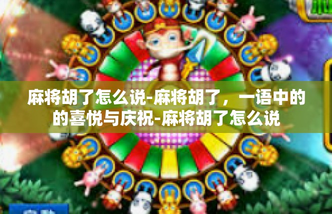 麻将胡了怎么说-麻将胡了，一语中的的喜悦与庆祝-麻将胡了怎么说