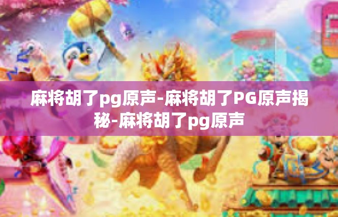 麻将胡了pg原声-麻将胡了PG原声揭秘-麻将胡了pg原声