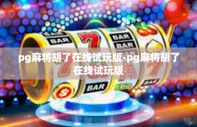 pg麻将胡了在线试玩版-pg麻将胡了在线试玩版