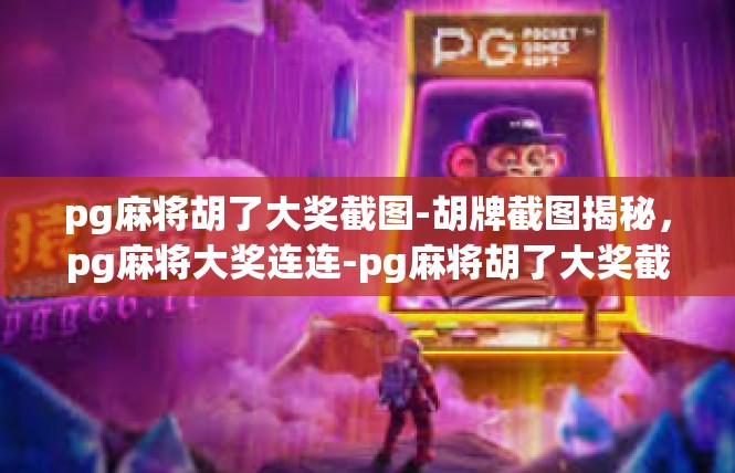 pg麻将胡了大奖截图-胡牌截图揭秘，pg麻将大奖连连-pg麻将胡了大奖截图