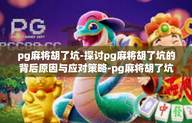 pg麻将胡了坑-探讨pg麻将胡了坑的背后原因与应对策略-pg麻将胡了坑