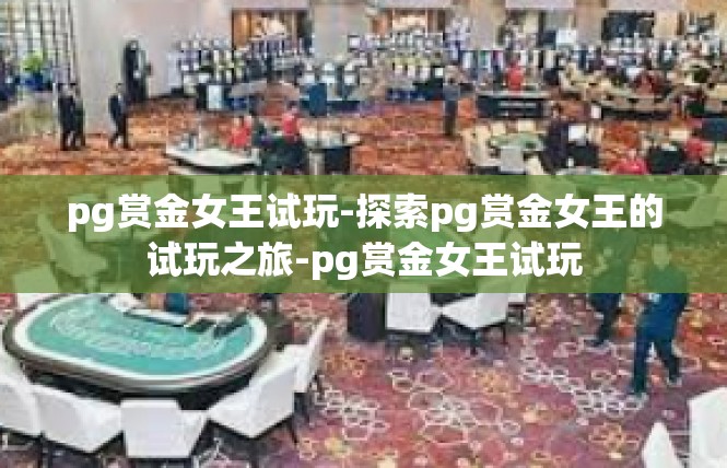 pg赏金女王试玩-探索pg赏金女王的试玩之旅-pg赏金女王试玩
