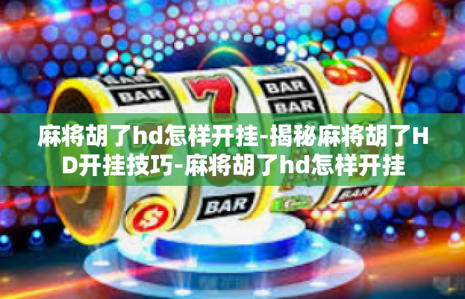 麻将胡了hd怎样开挂-揭秘麻将胡了HD开挂技巧-麻将胡了hd怎样开挂