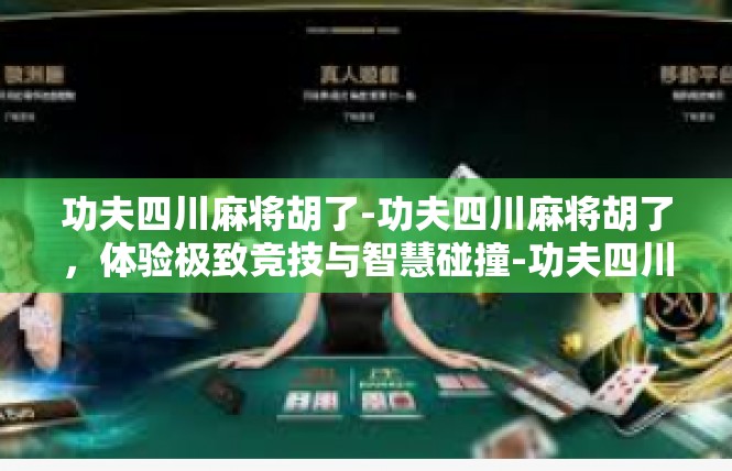 功夫四川麻将胡了-功夫四川麻将胡了，体验极致竞技与智慧碰撞-功夫四川麻将胡了