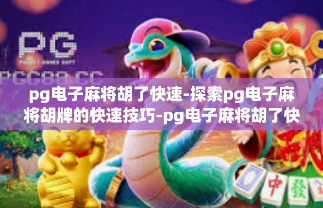 pg电子麻将胡了快速-探索pg电子麻将胡牌的快速技巧-pg电子麻将胡了快速