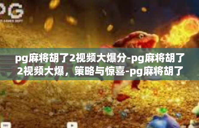 pg麻将胡了2视频大爆分-pg麻将胡了2视频大爆，策略与惊喜-pg麻将胡了2视频大爆分