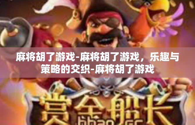 麻将胡了游戏-麻将胡了游戏，乐趣与策略的交织-麻将胡了游戏