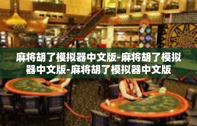 麻将胡了模拟器中文版-麻将胡了模拟器中文版-麻将胡了模拟器中文版