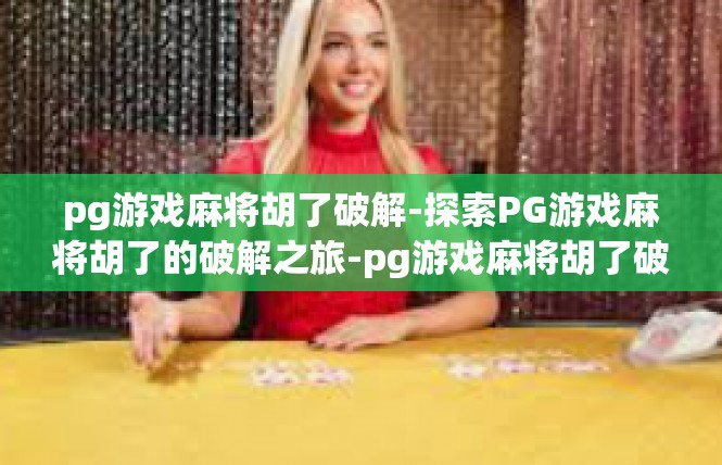 pg游戏麻将胡了破解-探索PG游戏麻将胡了的破解之旅-pg游戏麻将胡了破解
