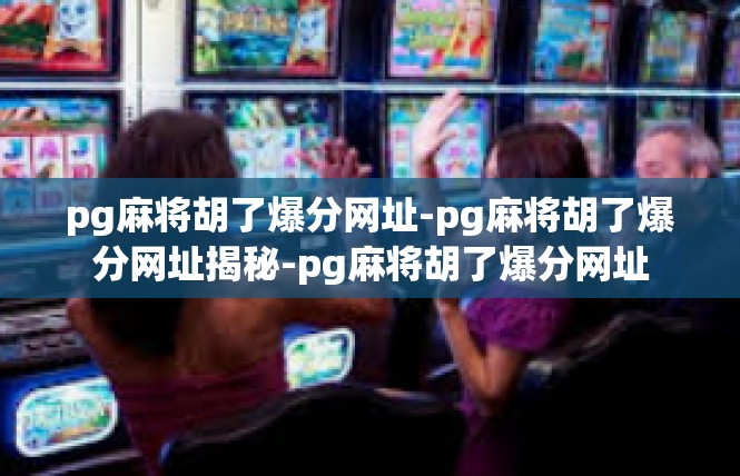 pg麻将胡了爆分网址-pg麻将胡了爆分网址揭秘-pg麻将胡了爆分网址
