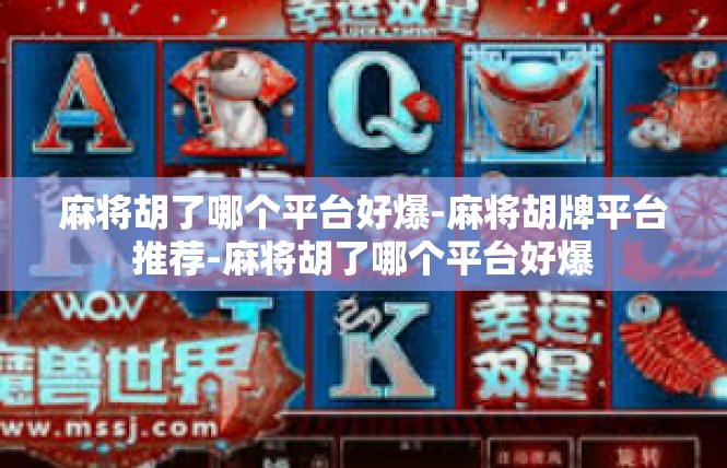 麻将胡了哪个平台好爆-麻将胡牌平台推荐-麻将胡了哪个平台好爆