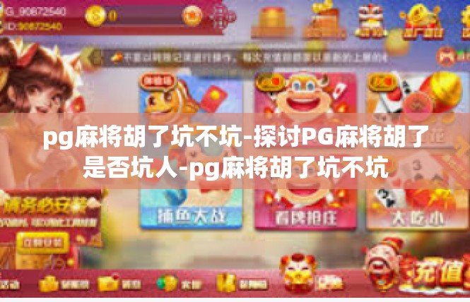 pg麻将胡了坑不坑-探讨PG麻将胡了是否坑人-pg麻将胡了坑不坑