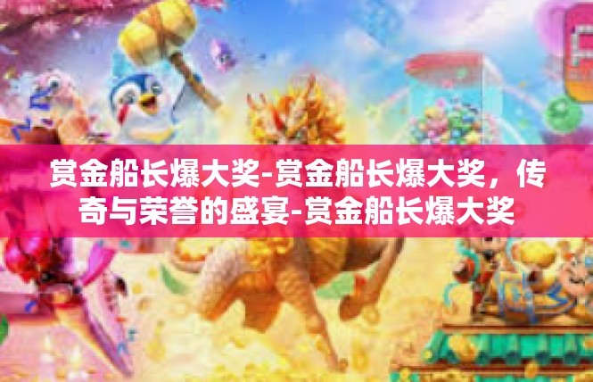 赏金船长爆大奖-赏金船长爆大奖，传奇与荣誉的盛宴-赏金船长爆大奖