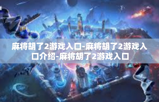 麻将胡了2游戏入口-麻将胡了2游戏入口介绍-麻将胡了2游戏入口