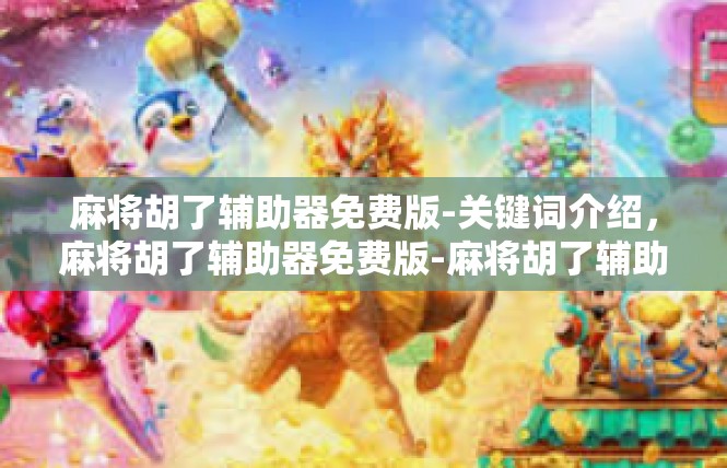 麻将胡了辅助器免费版-关键词介绍，麻将胡了辅助器免费版-麻将胡了辅助器免费版