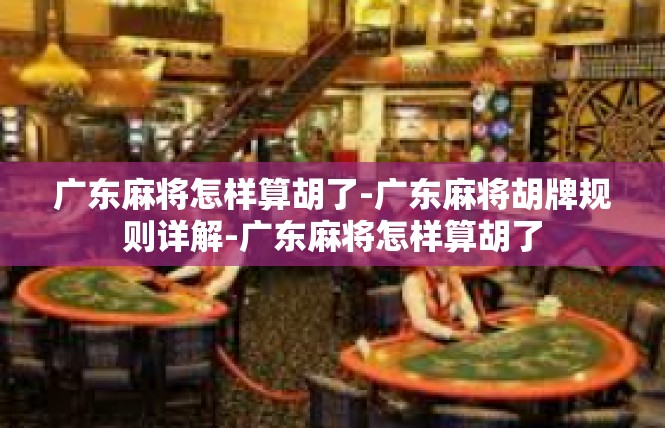 广东麻将怎样算胡了-广东麻将胡牌规则详解-广东麻将怎样算胡了