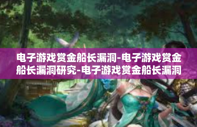 电子游戏赏金船长漏洞-电子游戏赏金船长漏洞研究-电子游戏赏金船长漏洞