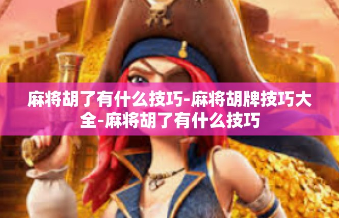 麻将胡了有什么技巧-麻将胡牌技巧大全-麻将胡了有什么技巧