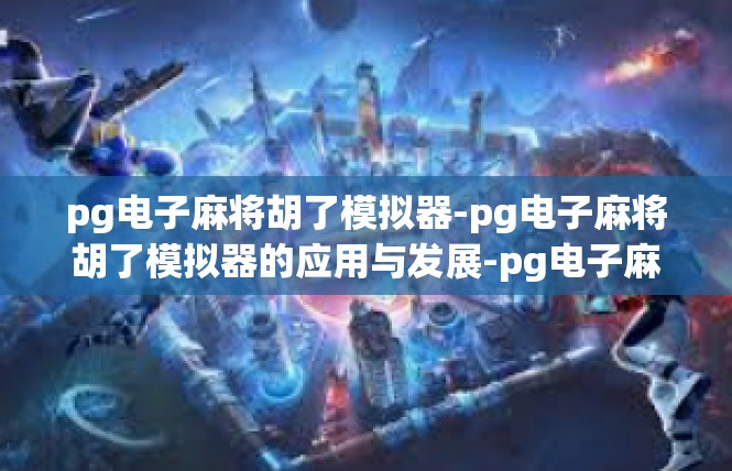 pg电子麻将胡了模拟器-pg电子麻将胡了模拟器的应用与发展-pg电子麻将胡了模拟器