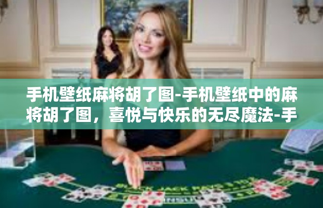手机壁纸麻将胡了图-手机壁纸中的麻将胡了图，喜悦与快乐的无尽魔法-手机壁纸麻将胡了图