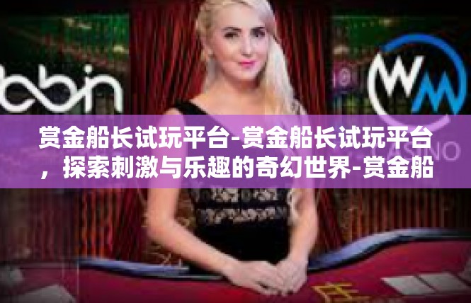 赏金船长试玩平台-赏金船长试玩平台，探索刺激与乐趣的奇幻世界-赏金船长试玩平台
