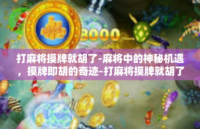 打麻将摸牌就胡了-麻将中的神秘机遇，摸牌即胡的奇迹-打麻将摸牌就胡了