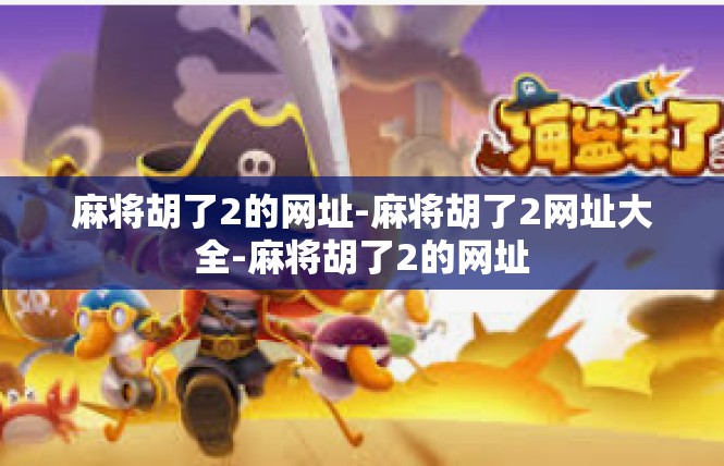 麻将胡了2的网址-麻将胡了2网址大全-麻将胡了2的网址