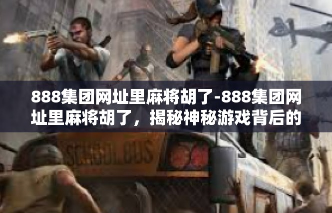 888集团网址里麻将胡了-888集团网址里麻将胡了，揭秘神秘游戏背后的魅力-888集团网址里麻将胡了