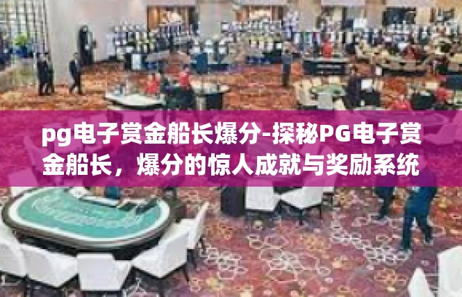 pg电子赏金船长爆分-探秘PG电子赏金船长，爆分的惊人成就与奖励系统-pg电子赏金船长爆分