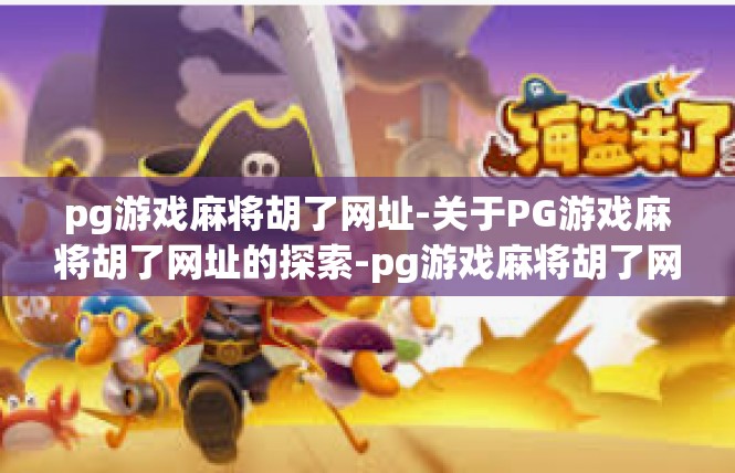 pg游戏麻将胡了网址-关于PG游戏麻将胡了网址的探索-pg游戏麻将胡了网址