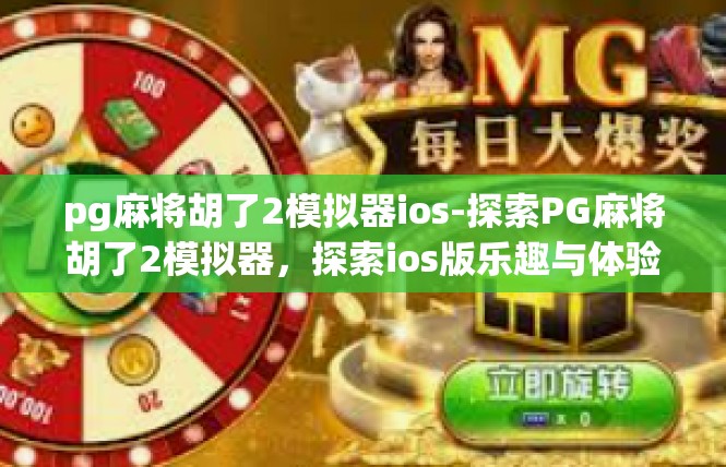 pg麻将胡了2模拟器ios-探索PG麻将胡了2模拟器，探索ios版乐趣与体验-pg麻将胡了2模拟器ios