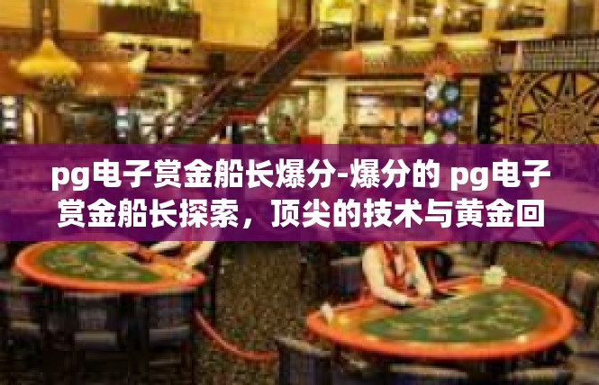 pg电子赏金船长爆分-爆分的 pg电子赏金船长探索，顶尖的技术与黄金回报交织的人生启示-pg电子赏金船长爆分