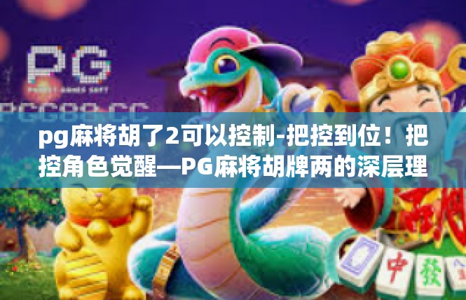 pg麻将胡了2可以控制-把控到位！把控角色觉醒—PG麻将胡牌两的深层理解与实践-pg麻将胡了2可以控制