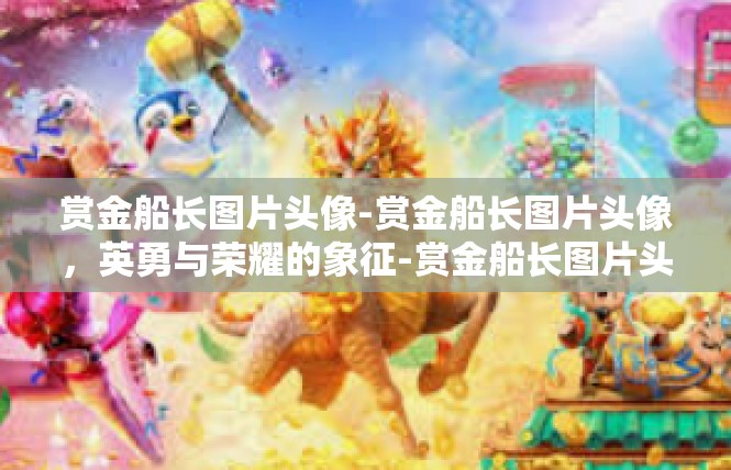 赏金船长图片头像-赏金船长图片头像，英勇与荣耀的象征-赏金船长图片头像